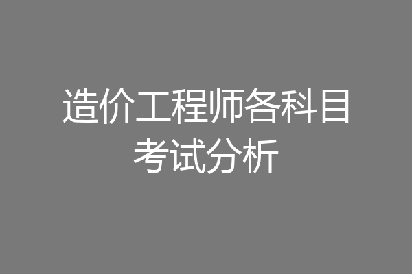 造价工程师各科目考试分析