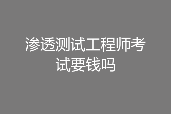 渗透测试工程师考试要钱吗