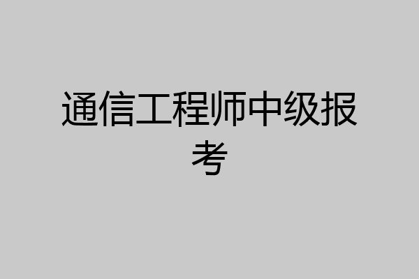 通信工程师中级报考