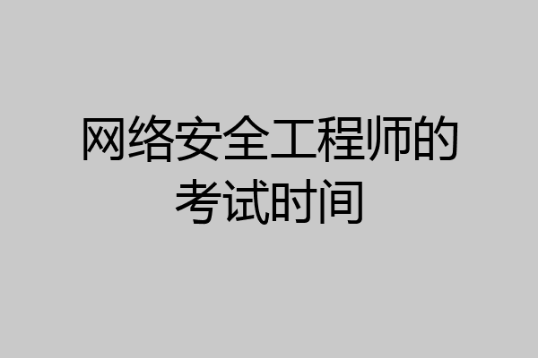 网络安全工程师的考试时间