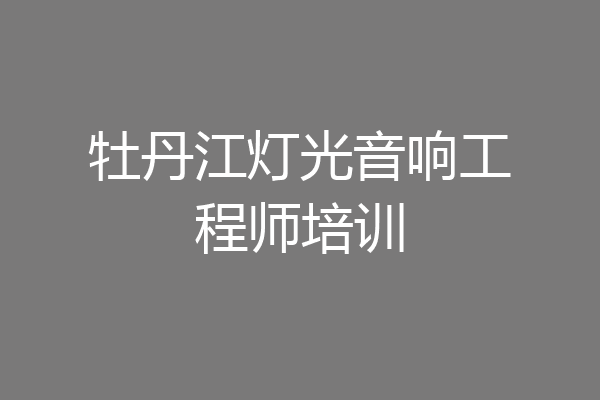 牡丹江灯光音响工程师培训