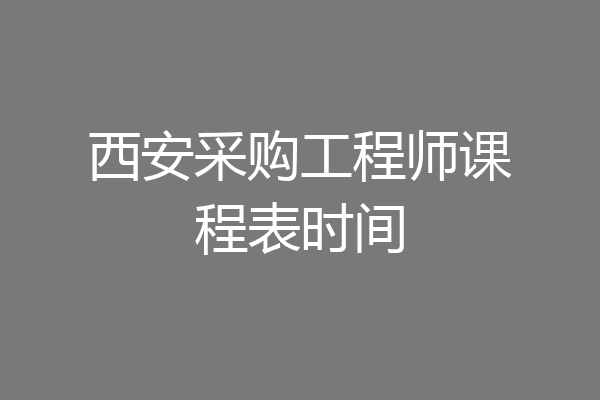 西安采购工程师课程表时间