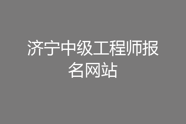 济宁中级工程师报名网站