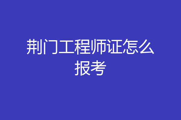 荆门工程师证怎么报考