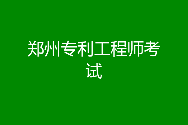 郑州专利工程师考试