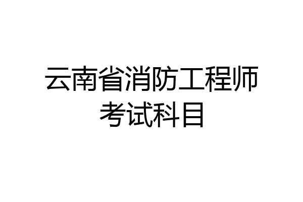 云南省消防工程师考试科目