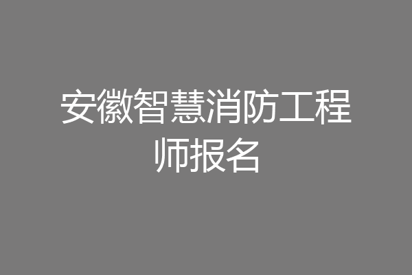 安徽智慧消防工程师报名