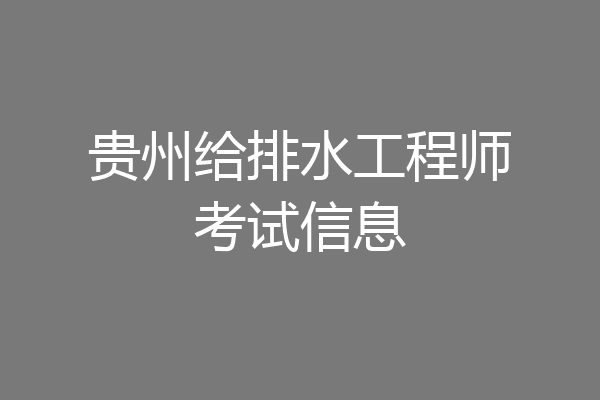 贵州给排水工程师考试信息