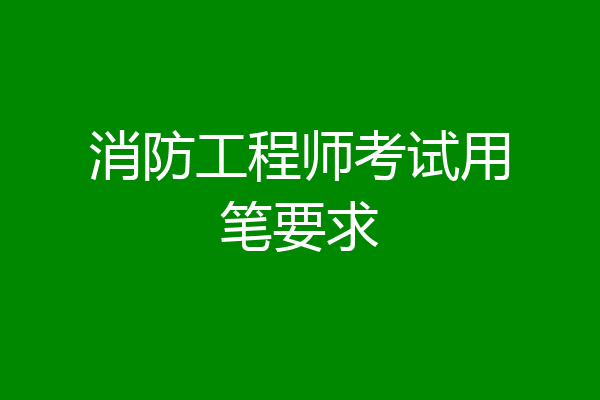 消防工程师考试用笔要求