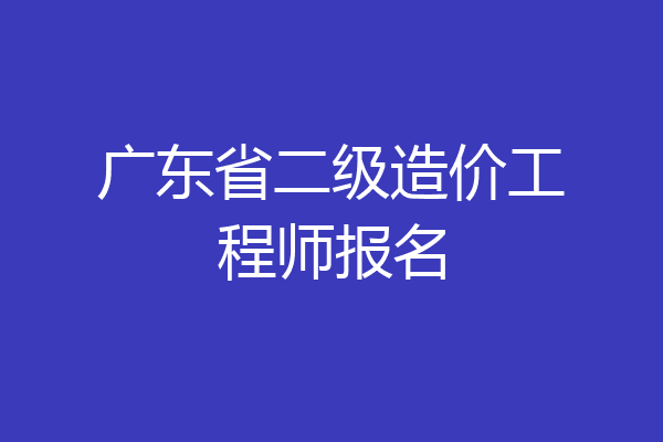 广东省二级造价工程师报名