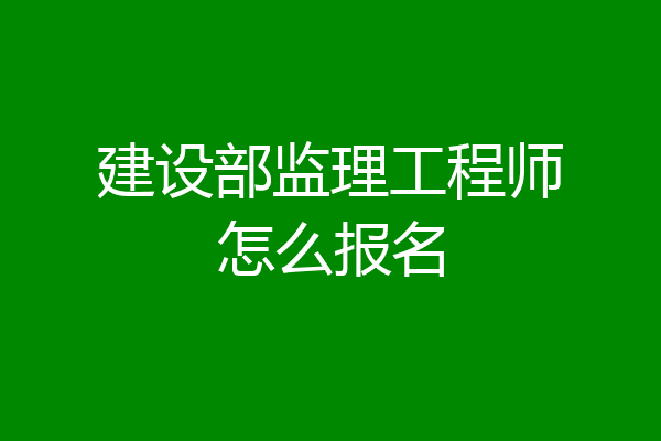 建设部监理工程师怎么报名