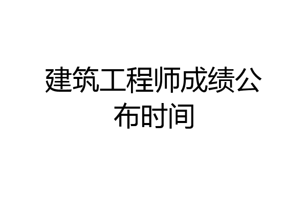 建筑工程师成绩公布时间