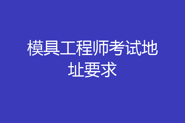 模具工程师考试地址要求