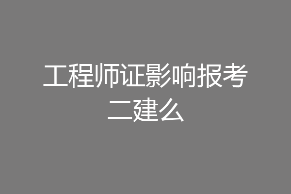 工程师证影响报考二建么
