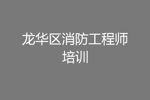 龙华区消防工程师培训