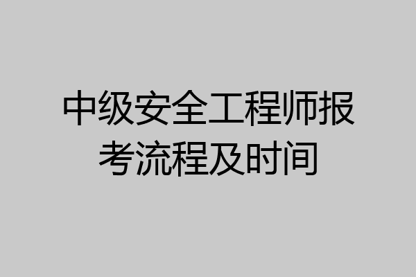 中级安全工程师报考流程及时间