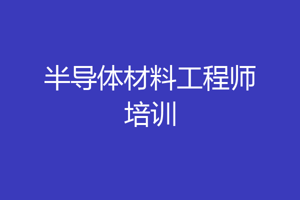 半导体材料工程师培训