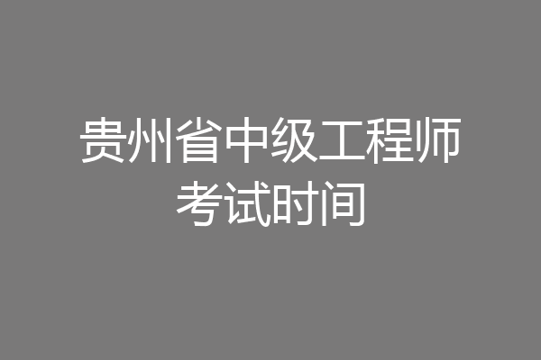 贵州省中级工程师考试时间