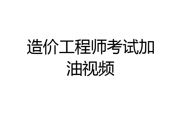 造价工程师考试加油视频