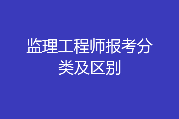 监理工程师报考分类及区别