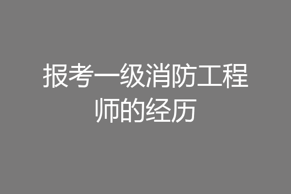 报考一级消防工程师的经历