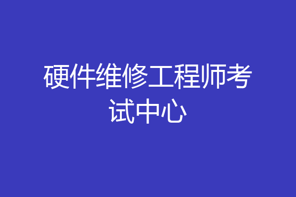 硬件维修工程师考试中心