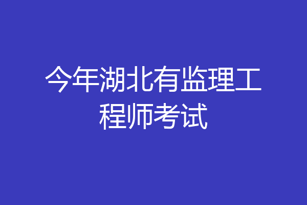 今年湖北有监理工程师考试