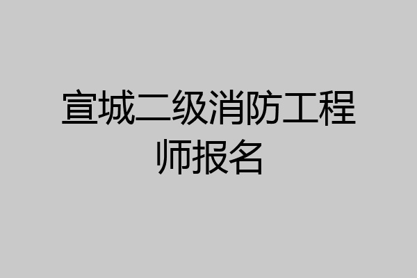 宣城二级消防工程师报名