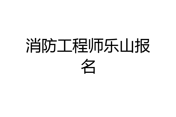 消防工程师乐山报名