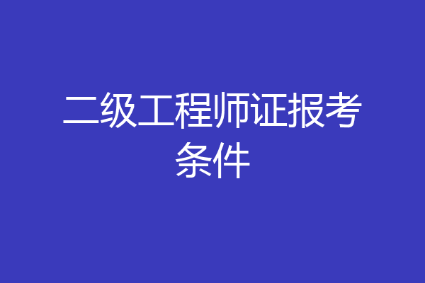 二级工程师证报考条件