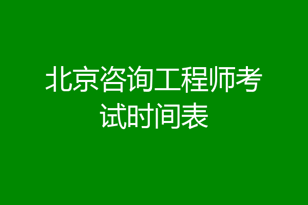 北京咨询工程师考试时间表
