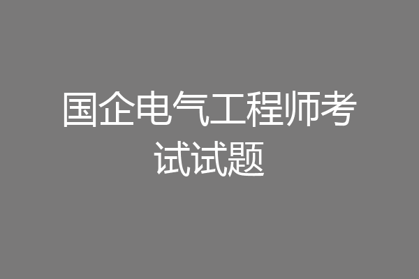 国企电气工程师考试试题