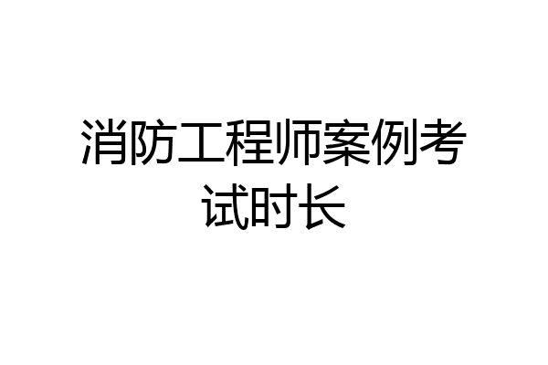 消防工程师案例考试时长