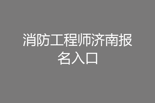 消防工程师济南报名入口
