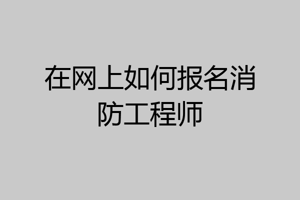 在网上如何报名消防工程师
