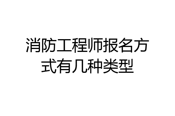 消防工程师报名方式有几种类型