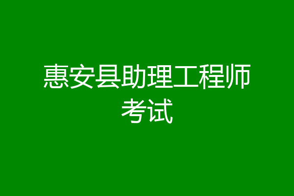 惠安县助理工程师考试