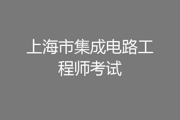 上海市集成电路工程师考试