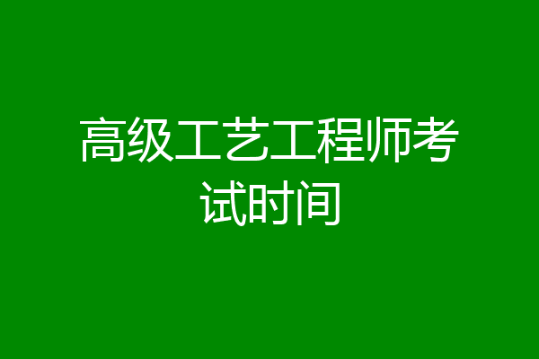 高级工艺工程师考试时间
