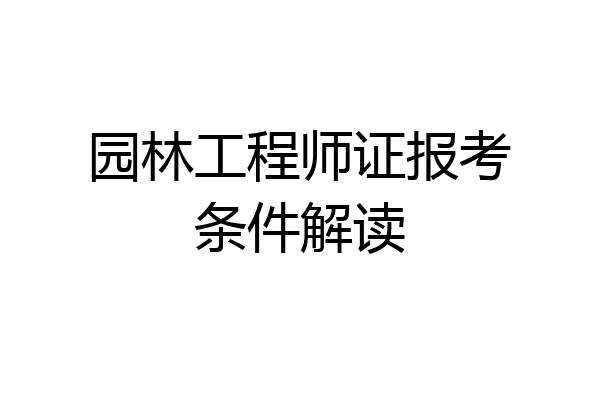 园林工程师证报考条件解读