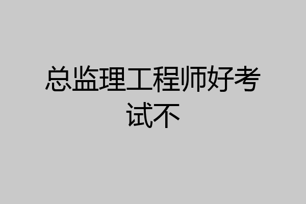 总监理工程师好考试不