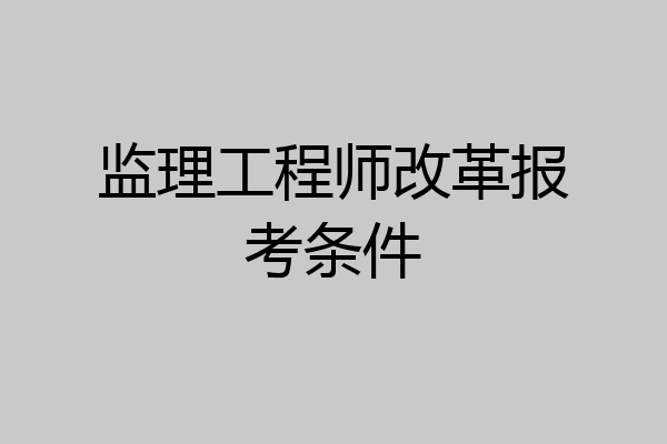 监理工程师改革报考条件