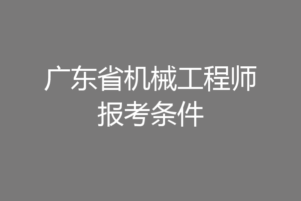 广东省机械工程师报考条件