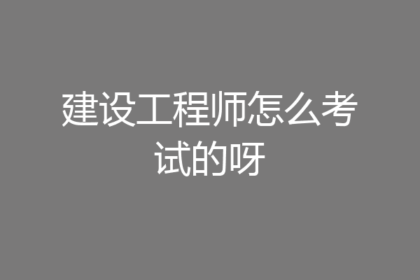 建设工程师怎么考试的呀