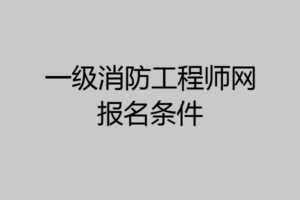 一级消防工程师网报名条件