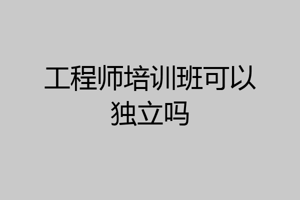 工程师培训班可以独立吗