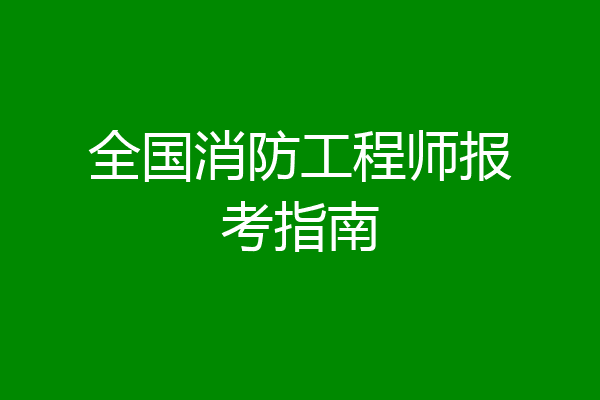 全国消防工程师报考指南