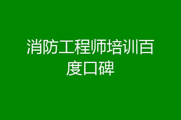 消防工程师培训百度口碑
