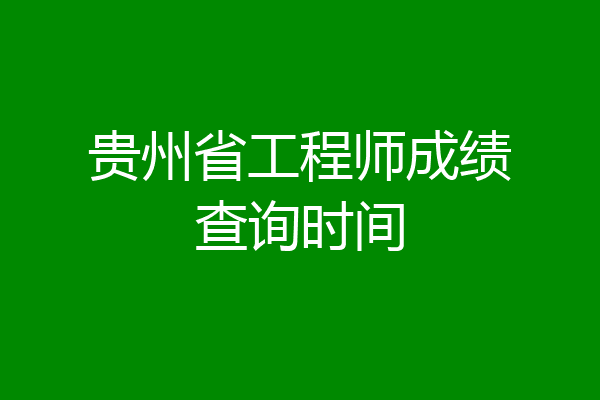 贵州省工程师成绩查询时间