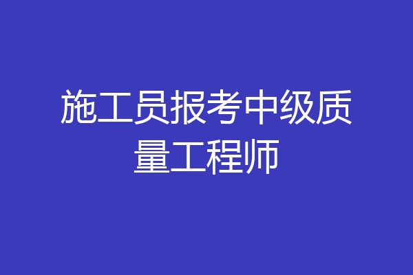 施工员报考中级质量工程师